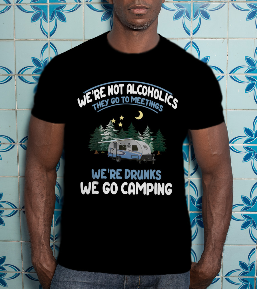 We're Not Alcoholics They Go To Meetings We're Drunks We Go Camping Forest River R-Pod RP-180 T-Shirt