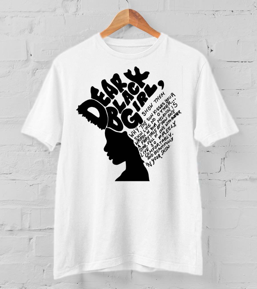 Dear Black Girl Show Them Why The Sun Kisses Your Skin When You Wake Melanin Love Freely And Beautifully T-Shirt