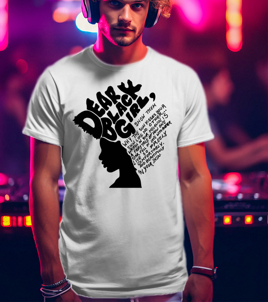 Dear Black Girl Show Them Why The Sun Kisses Your Skin When You Wake Melanin Love Freely And Beautifully T-Shirt