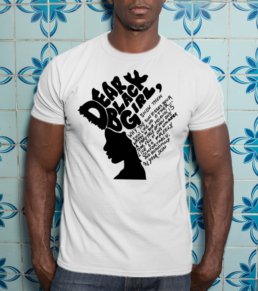 Dear Black Girl Show Them Why The Sun Kisses Your Skin When You Wake Melanin Love Freely And Beautifully T-Shirt
