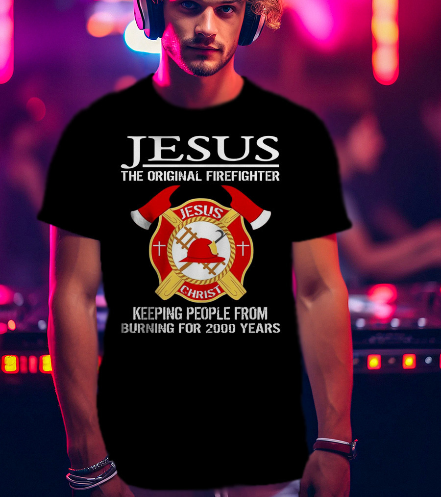 Jesus The Original Firefighter Emblem Keeping People From Burning For 2000 Years T-Shirt