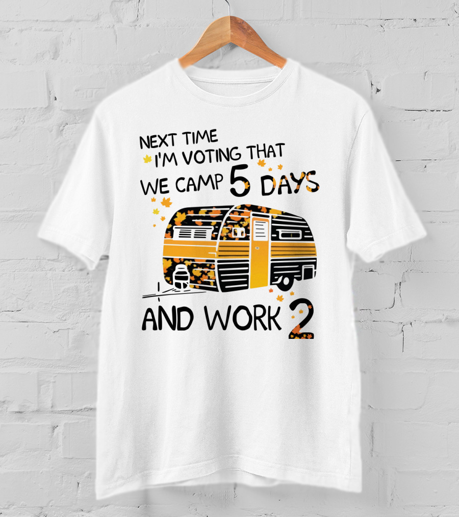 Next Time I'm Voting That We Camp 5 Days And Work 2 With Autumn Leaves And Campervan T-Shirt