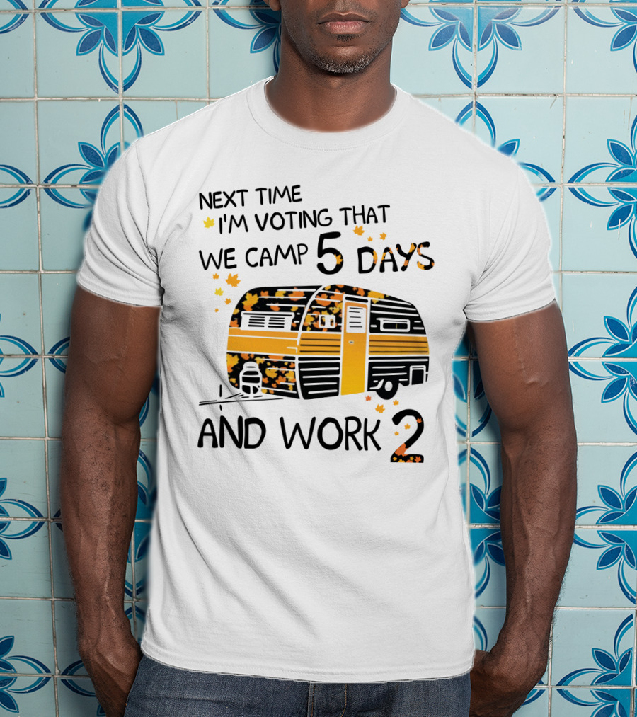 Next Time I'm Voting That We Camp 5 Days And Work 2 With Autumn Leaves And Campervan T-Shirt