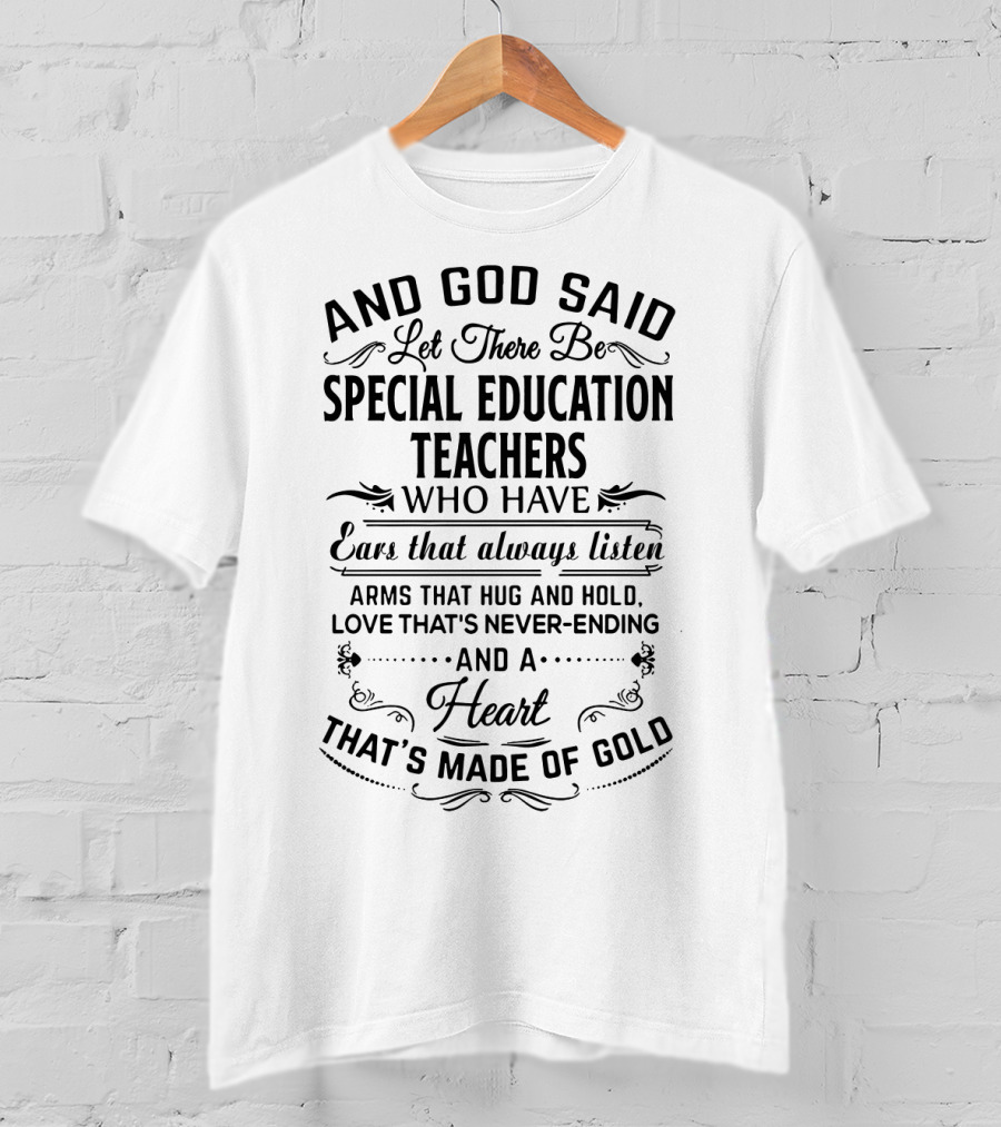 And God Said Let There Be Special Education Teachers Who Have Ears That Always Listen Arms That Hug And Hold Love That's Never-Ending And A Heart That's Made Of Gold T-Shirt