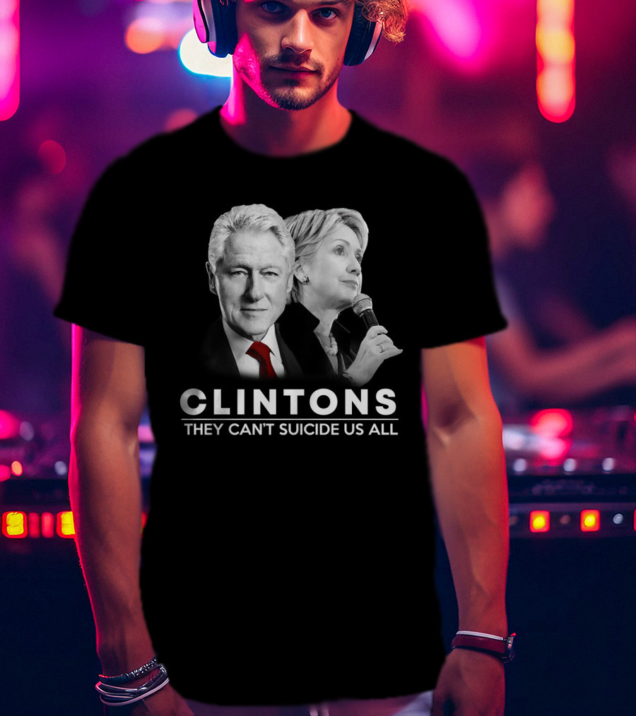 Clintons They Can't Suicide Us All Political T-Shirt