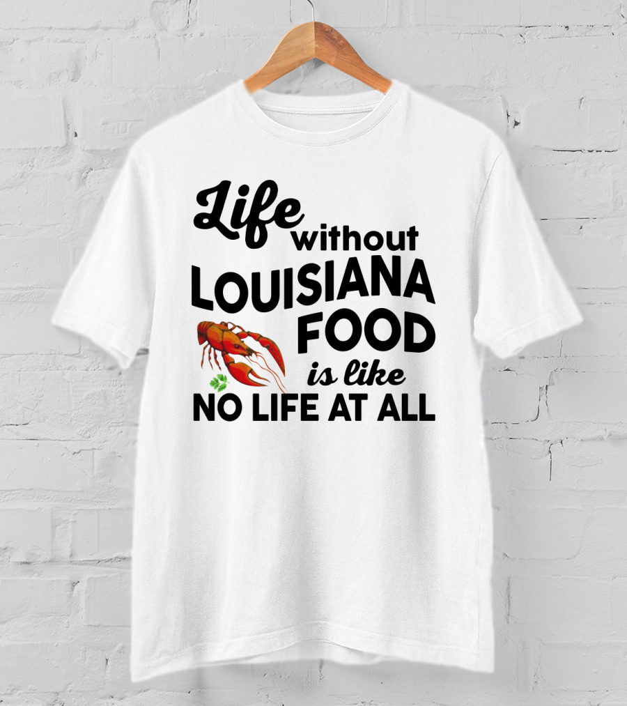 Life Without Louisiana Food Is Like No Life At All Crawfish T-Shirt