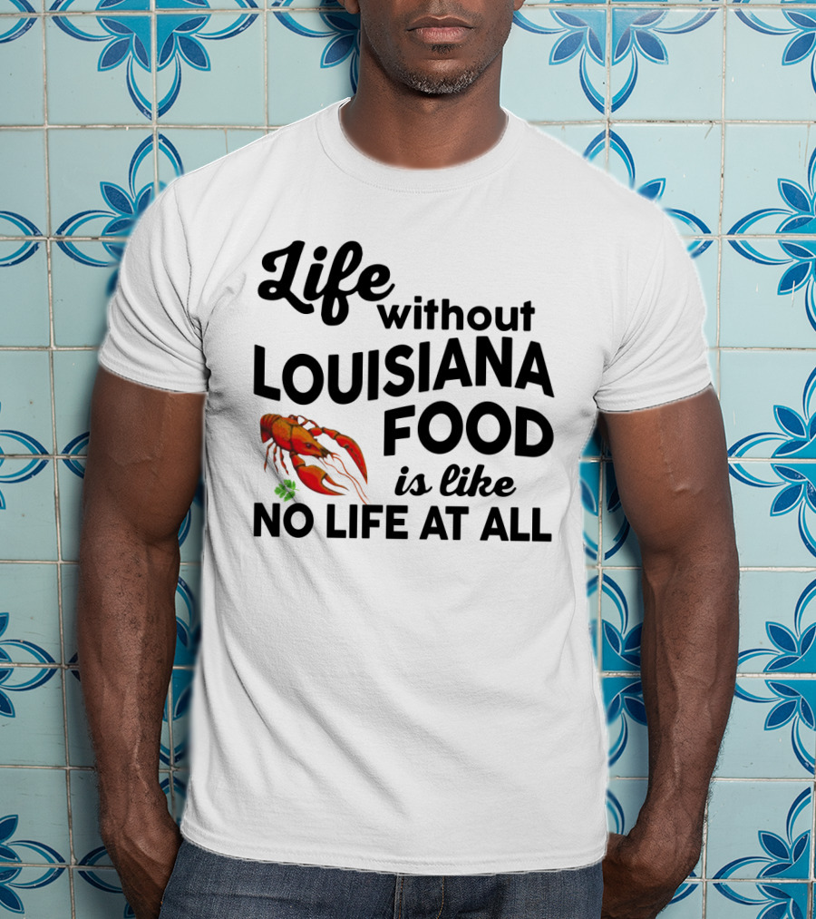 Life Without Louisiana Food Is Like No Life At All Crawfish T-Shirt