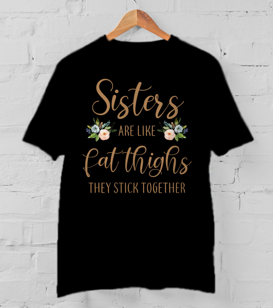 Sisters Are Like Fat Thighs They Stick Together Floral Typography T-Shirt