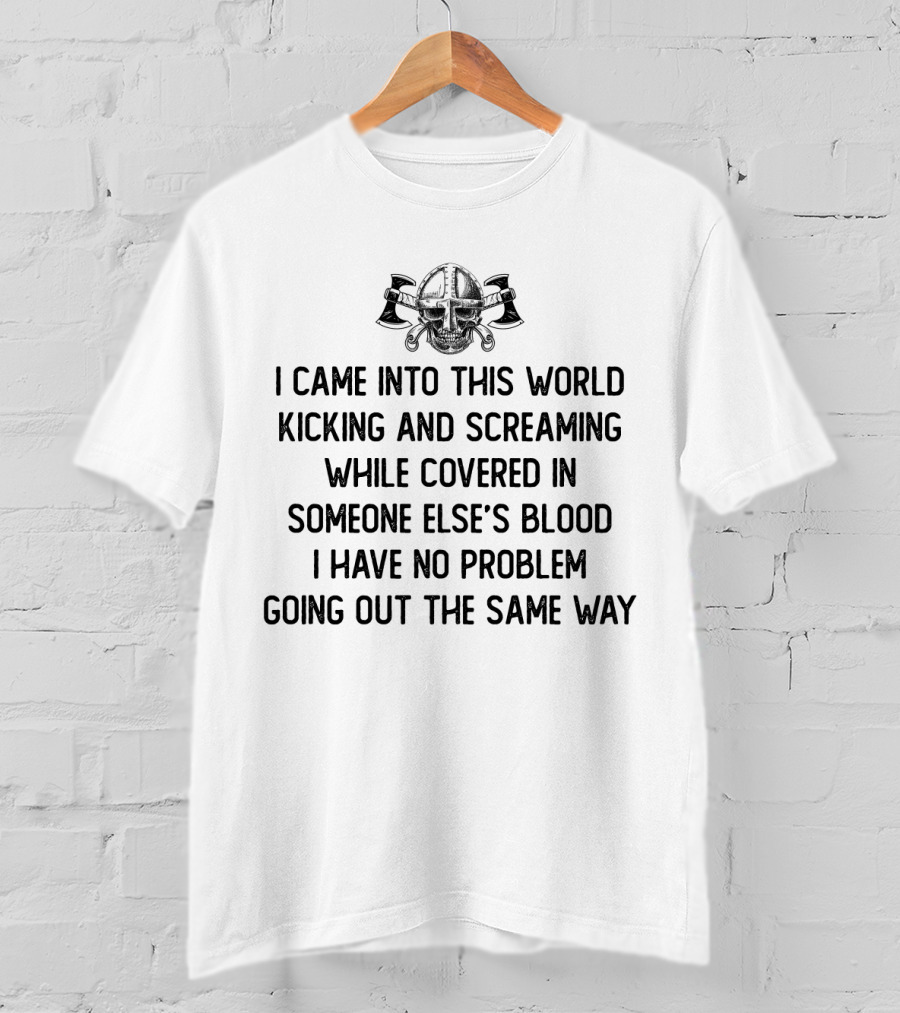 Viking Warrior Skull Helmet With Axes - I Came Into This World Kicking And Screaming While Covered In Someone Else's Blood I Have No Problem Going Out The Same Way T-Shirt
