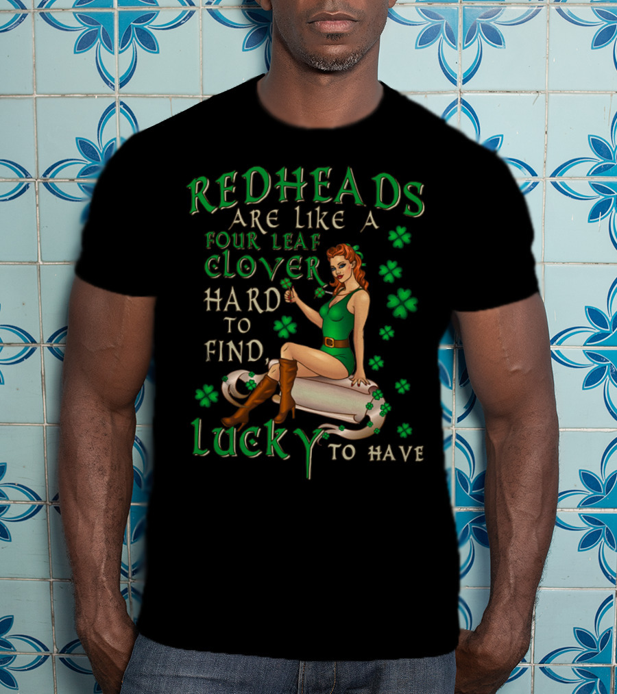 Redheads Are Like A Four Leaf Clover Hard To Find Lucky To Have Green Outfit And Shamrock T-Shirt