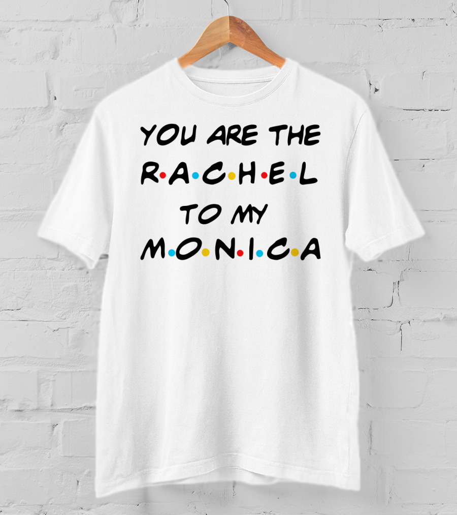 You Are The Rachel To My Monica Friends TV Show T-Shirt