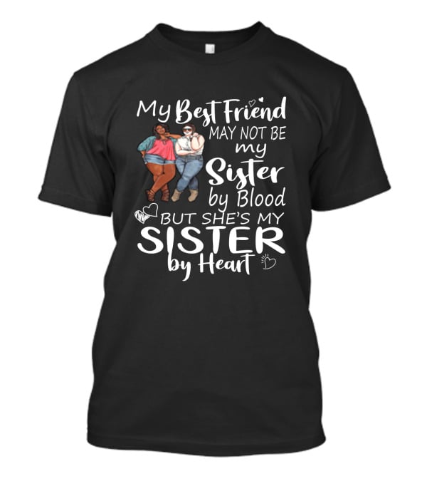 My Best Friend May Not Be My Sister By Blood But She's My Sister By Heart With Friends Hugging T-Shirt