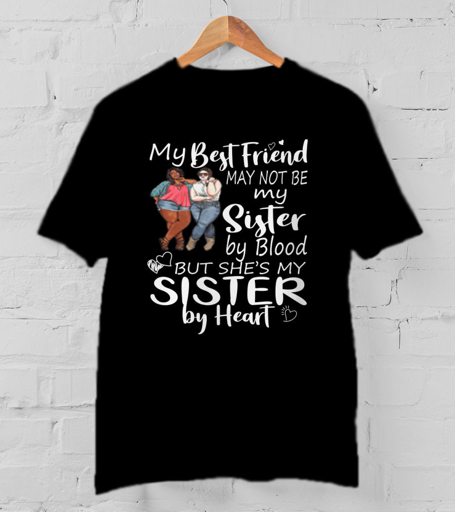 My Best Friend May Not Be My Sister By Blood But She's My Sister By Heart With Friends Hugging T-Shirt