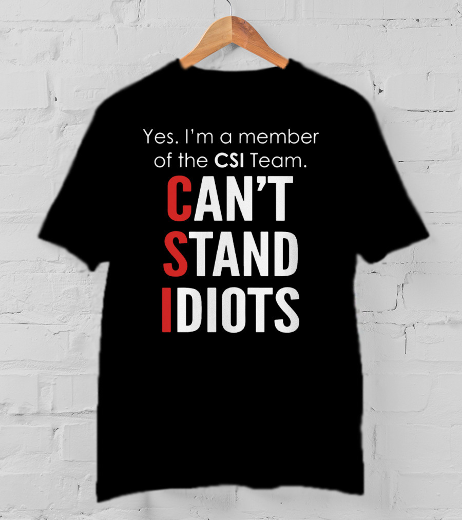 Yes I'm A Member Of The CSI Team Can't Stand Idiots T-Shirt