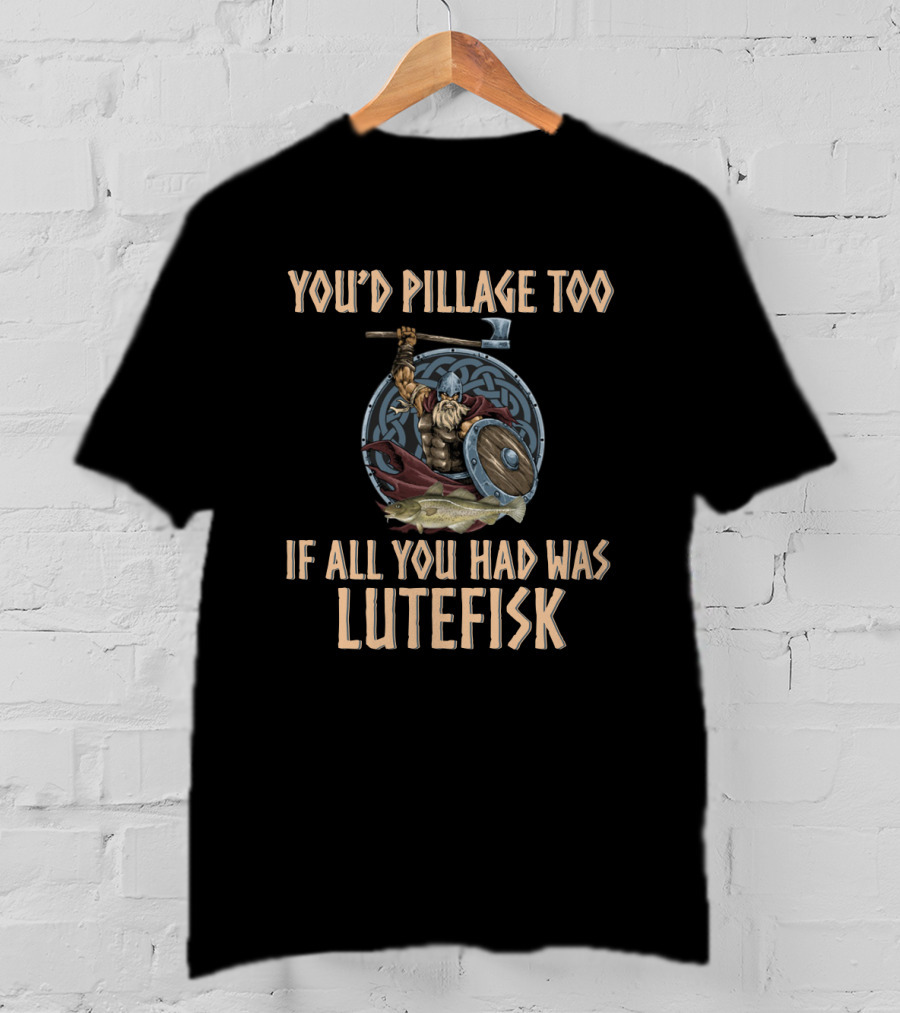 You'd Pillage Too If All You Had Was Lutefisk Viking Warrior With Battle Axe And Shield T-Shirt