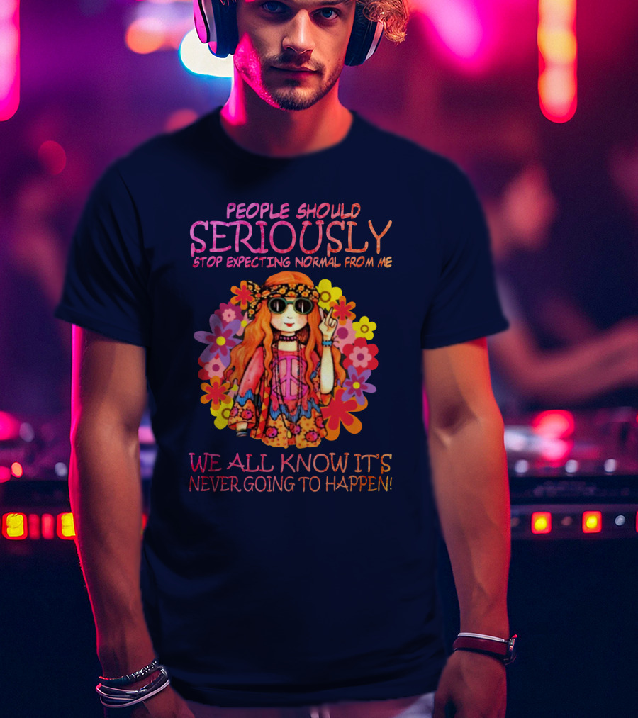 People Should Seriously Stop Expecting Normal From Me Hippie Girl We All Know It's Never Going To Happen T-Shirt
