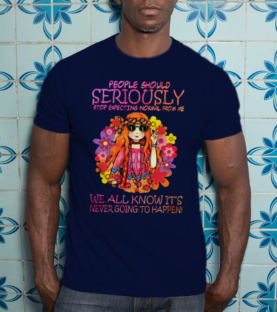 People Should Seriously Stop Expecting Normal From Me Hippie Girl We All Know It's Never Going To Happen T-Shirt