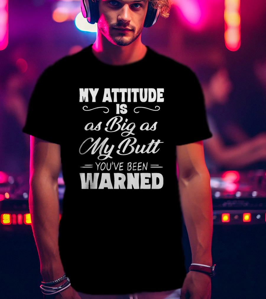 My Attitude Is As Big As My Butt You've Been Warned T-Shirt