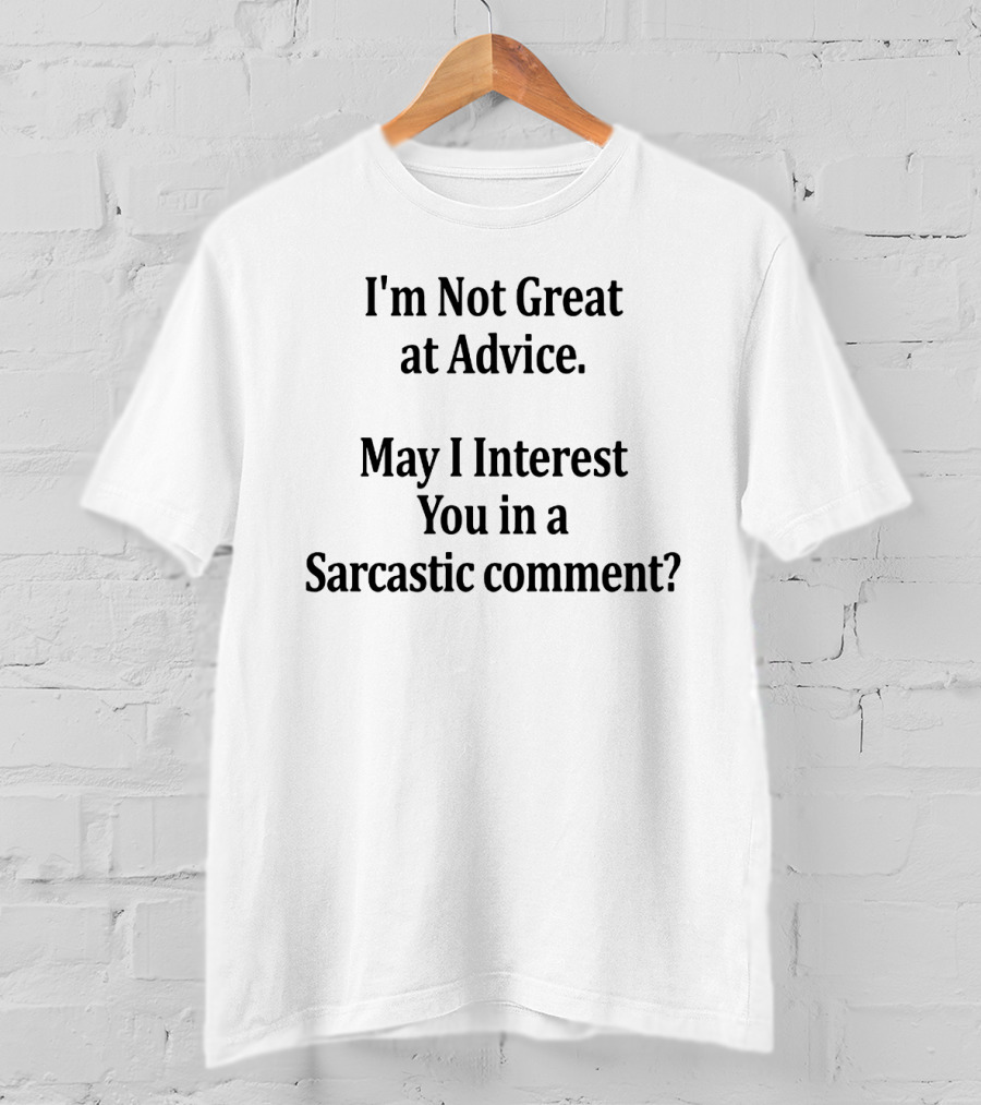 I'm Not Great At Advice May I Interest You In A Sarcastic Comment? T-Shirt