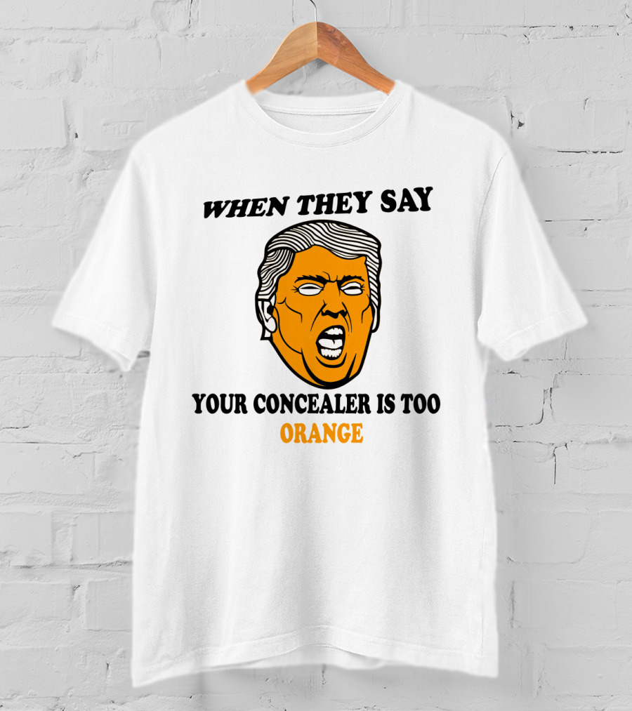 When They Say Your Concealer Is Too Orange T-Shirt