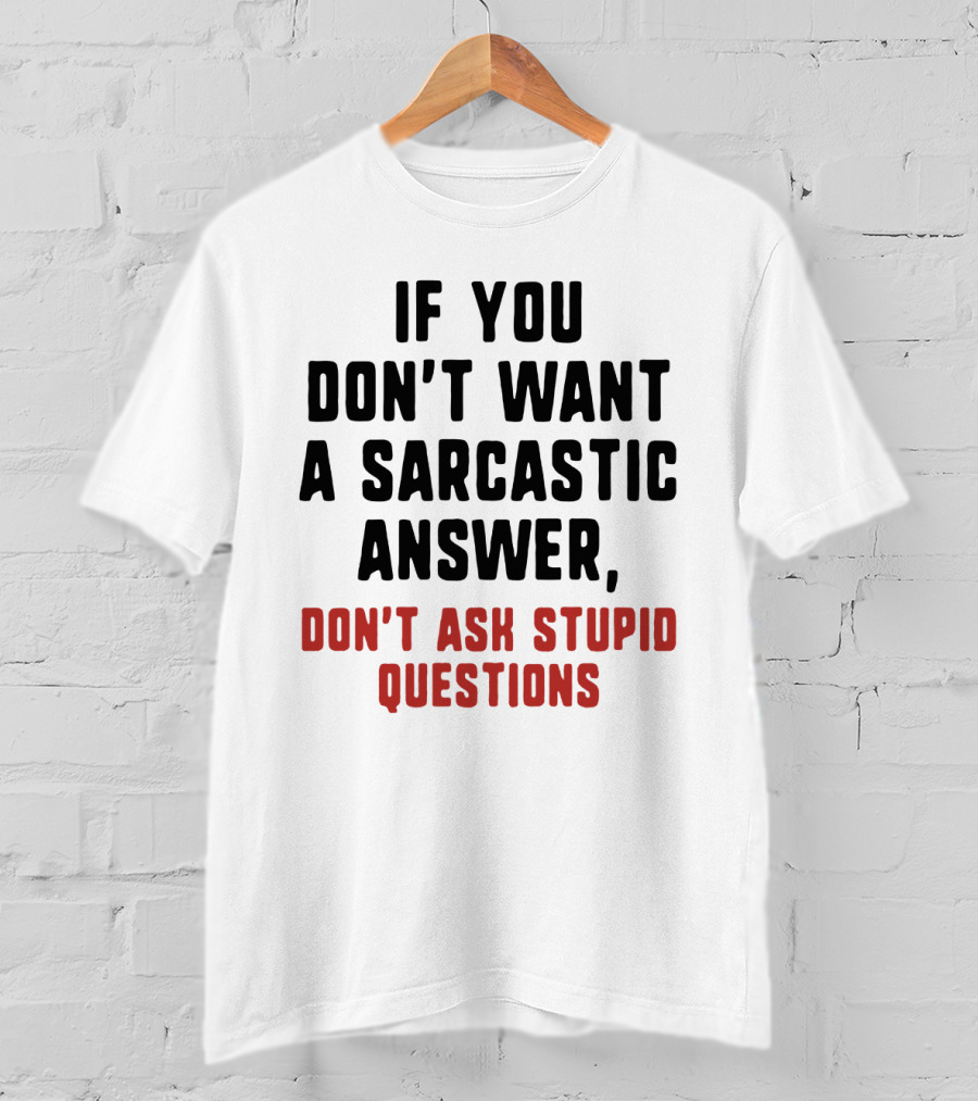If You Don't Want A Sarcastic Answer Don't Ask Stupid Questions T-Shirt