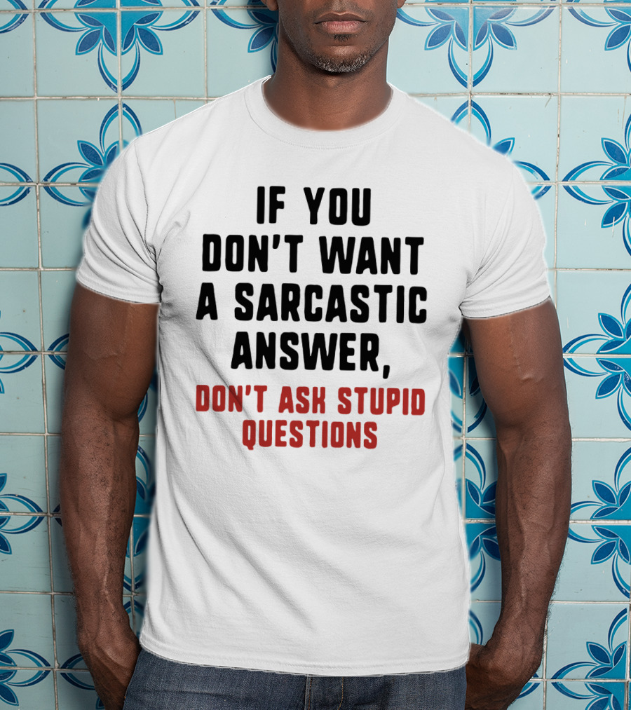 If You Don't Want A Sarcastic Answer Don't Ask Stupid Questions T-Shirt