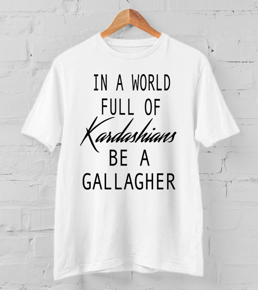 In A World Full Of Kardashians Be A Gallagher T-Shirt