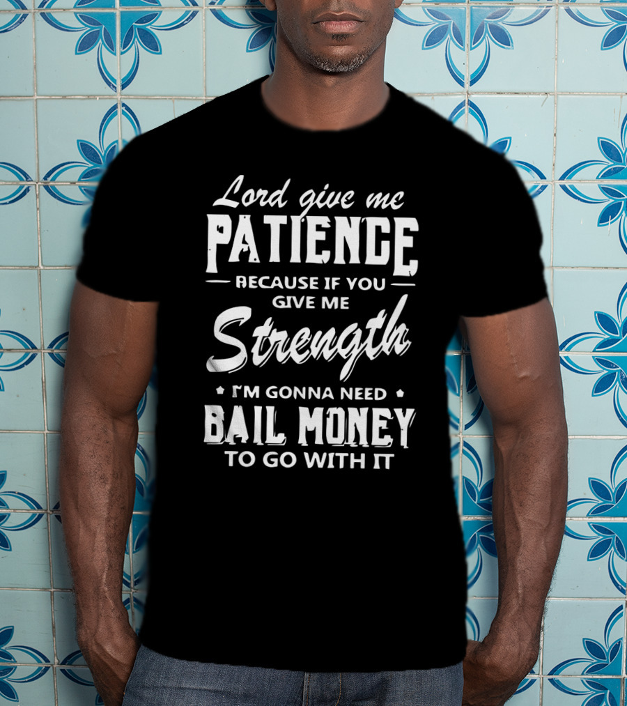Lord Give Me Patience Because If You Give Me Strength I'm Gonna Need Bail Money To Go With It T-Shirt