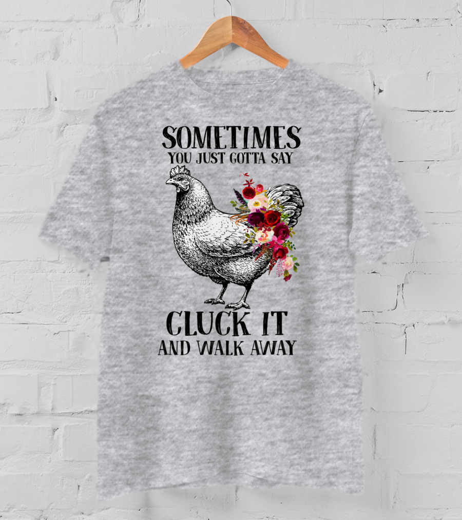 Sometimes You Just Gotta Say Cluck It And Walk Away Chicken With Flowers T-Shirt