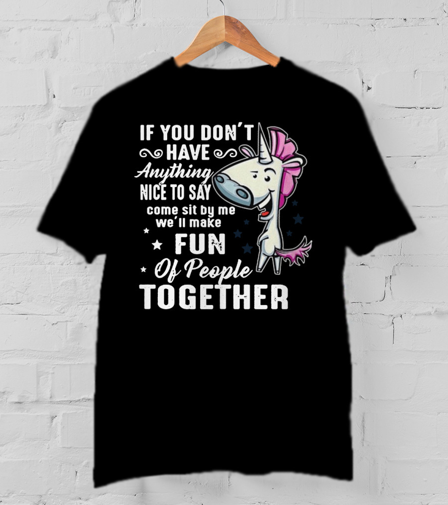 If You Don't Have Anything Nice To Say Come Sit By Me We'll Make Fun Of People Together Unicorn T-Shirt