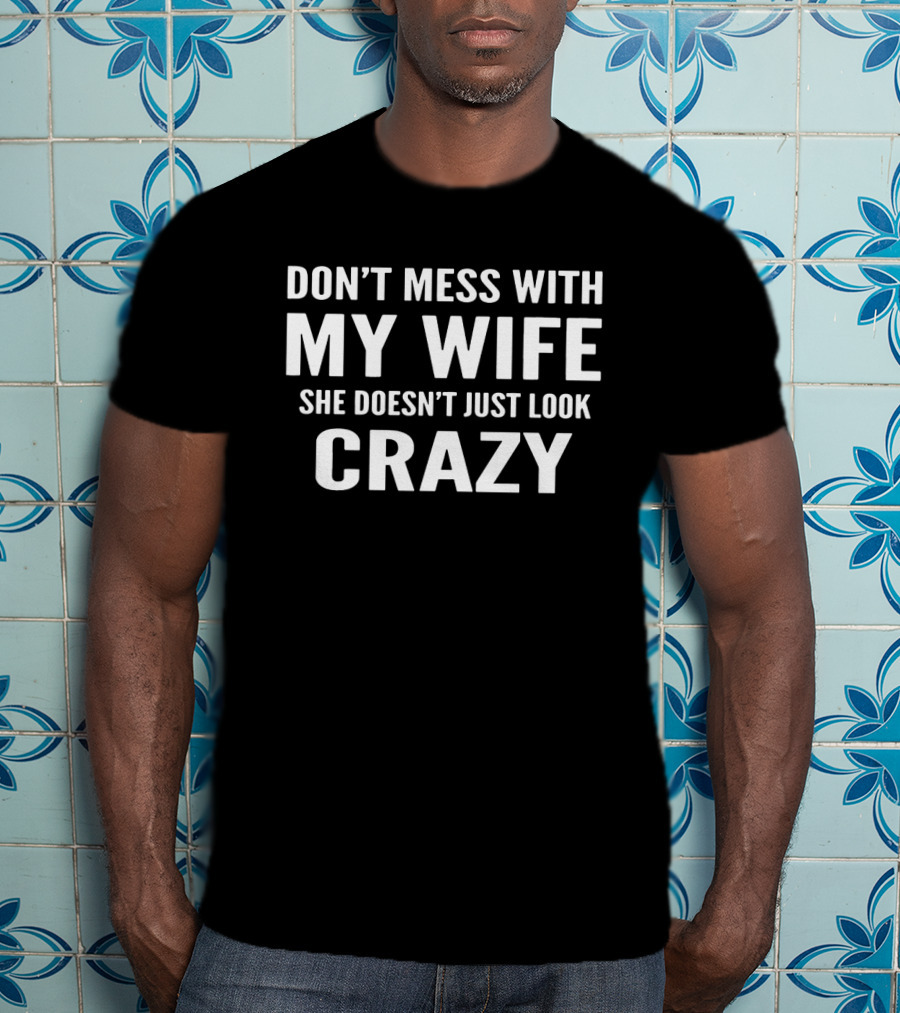 Don't Mess With My Wife She Doesn't Just Look Crazy T-Shirt
