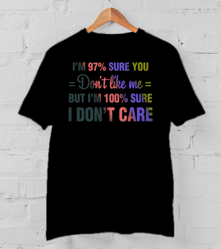 I'm 97% Sure You Don't Like Me But I'm 100% Sure I Don't Care Neon T-Shirt