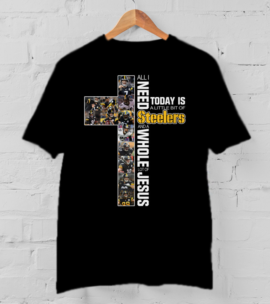 All I Need Today Is A Little Bit Of Steelers And A Whole Lot Of Jesus T-Shirt