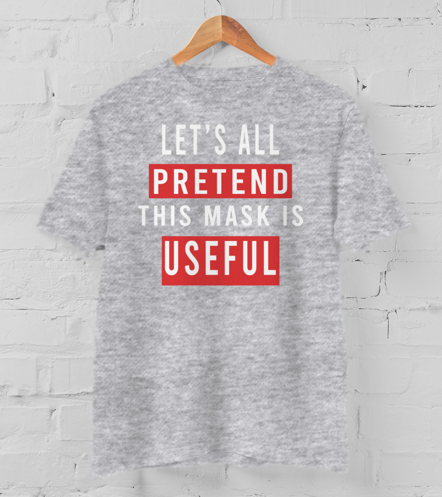 Let's All Pretend This Mask Is Useful T-Shirt