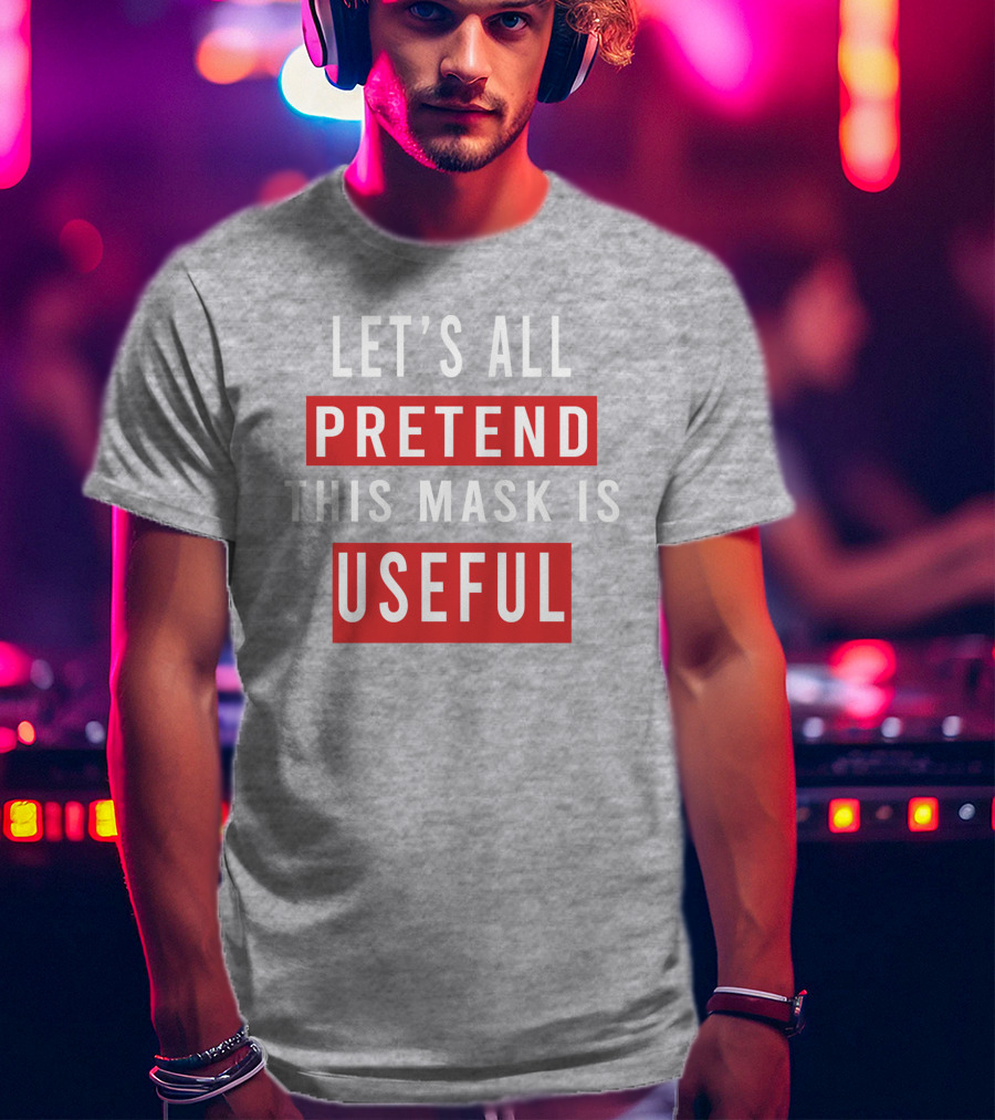 Let's All Pretend This Mask Is Useful T-Shirt