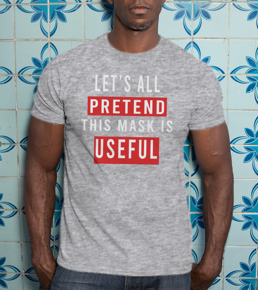 Let's All Pretend This Mask Is Useful T-Shirt