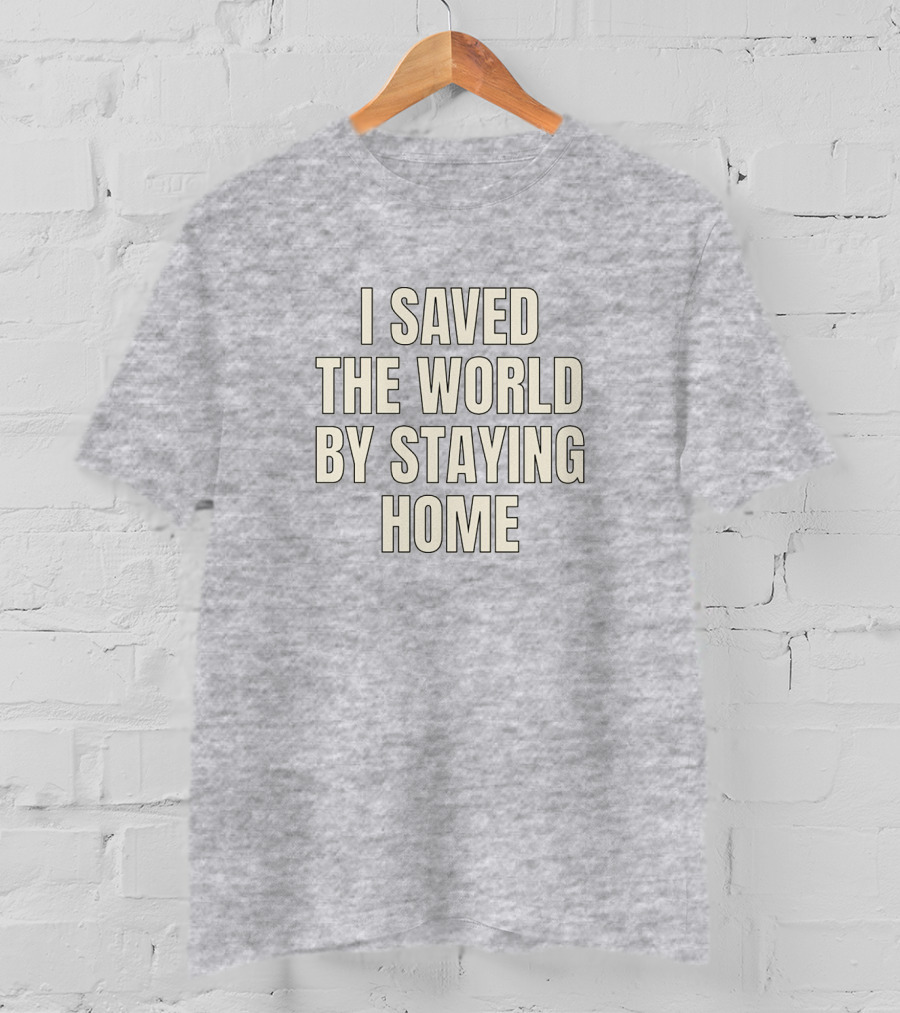I Saved The World By Staying Home T-Shirt