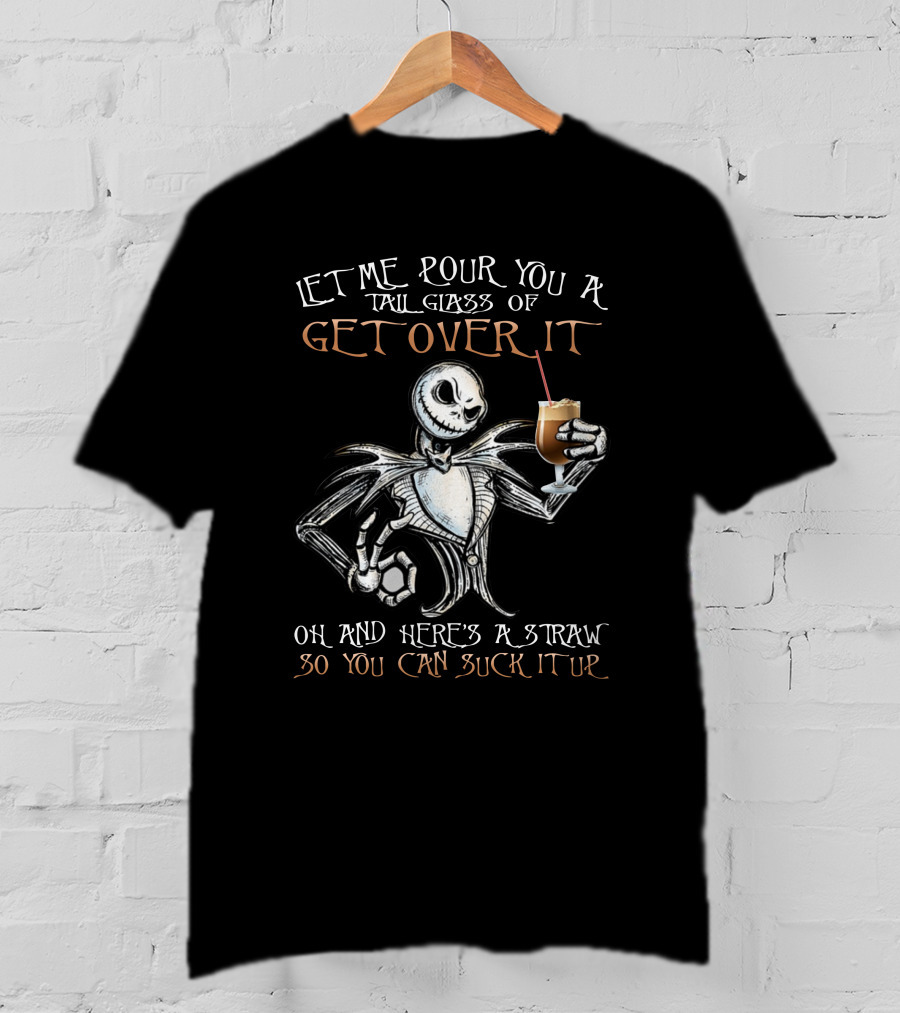 Jack Skellington Let Me Pour You A Tall Glass Of Get Over It Oh And Here's A Straw So You Can Suck It Up T-Shirt