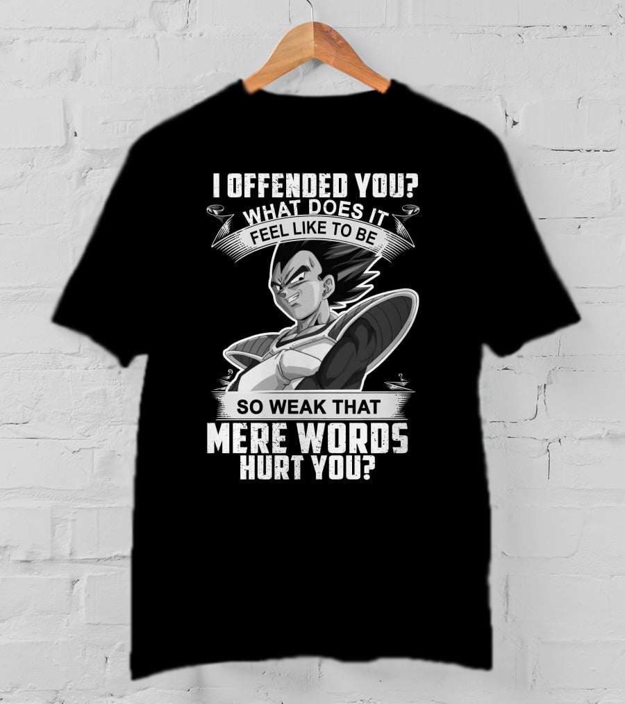 Vegeta Offended You What Does It Feel Like To Be So Weak That Mere Words Hurt You T-Shirt