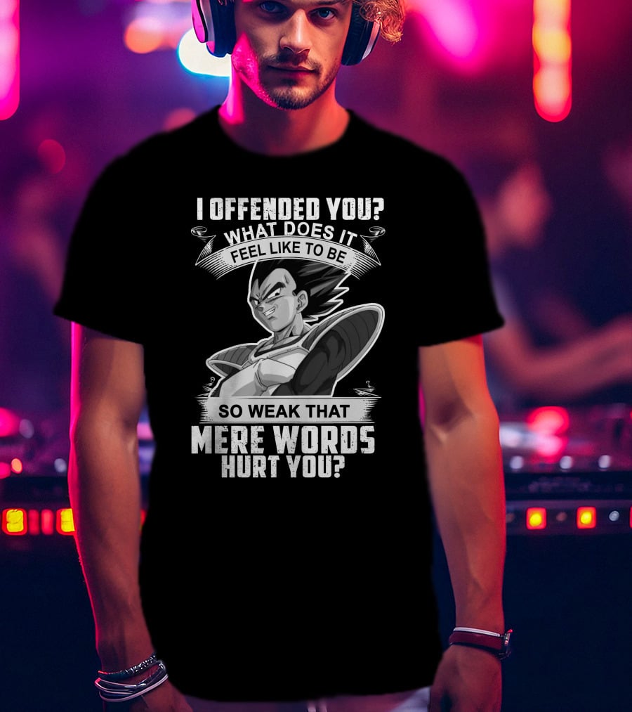 Vegeta Offended You What Does It Feel Like To Be So Weak That Mere Words Hurt You T-Shirt
