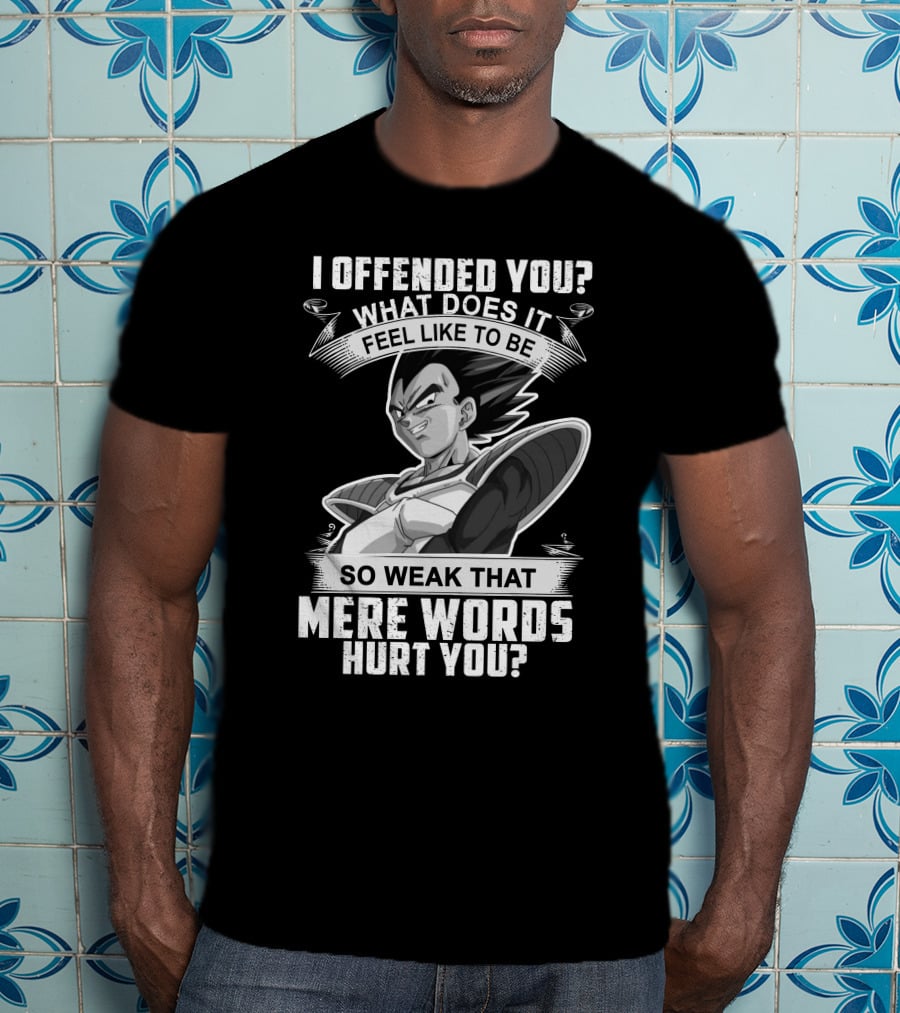 Vegeta Offended You What Does It Feel Like To Be So Weak That Mere Words Hurt You T-Shirt