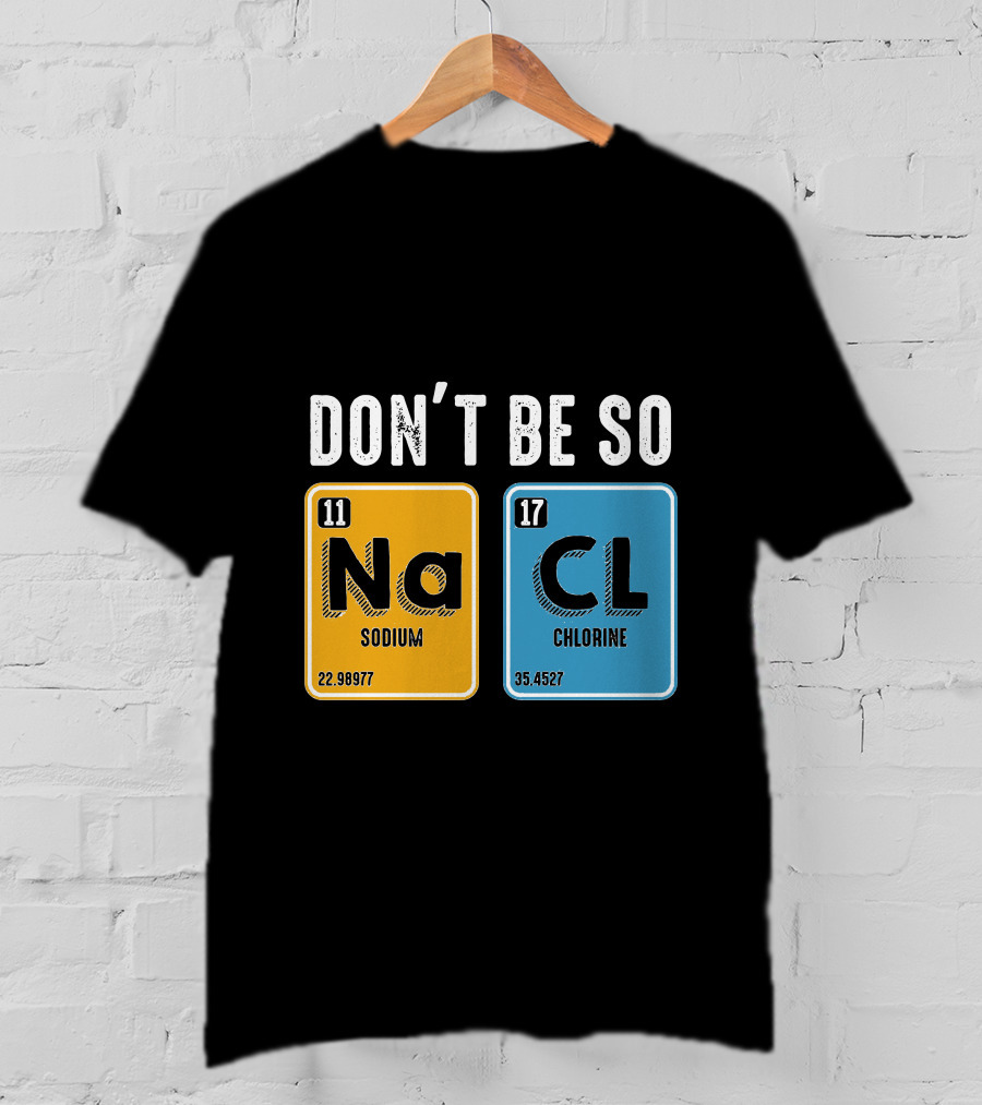 Don't Be So NaCl Sodium Chlorine Science T-Shirt