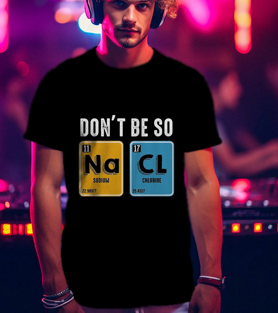 Don't Be So NaCl Sodium Chlorine Science T-Shirt