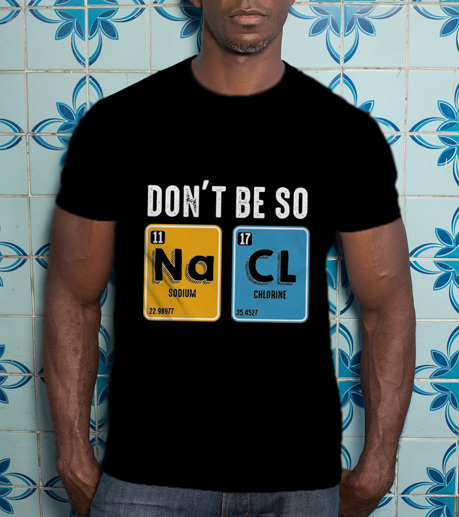 Don't Be So NaCl Sodium Chlorine Science T-Shirt