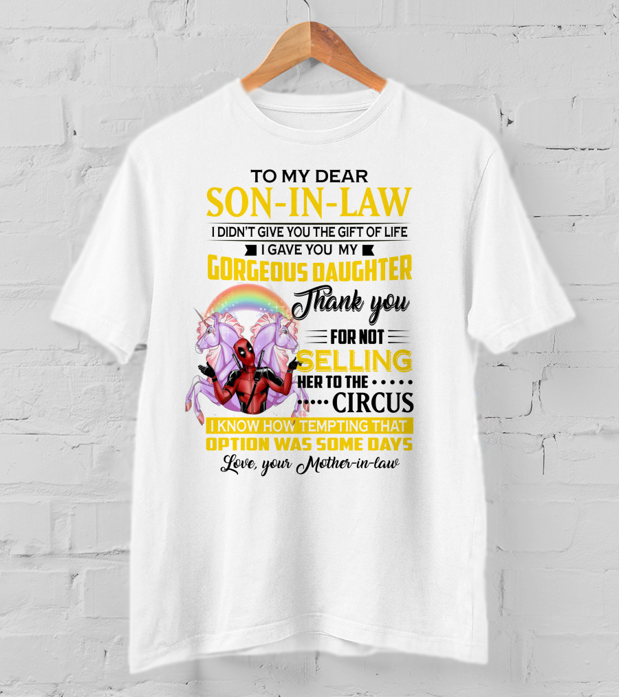 To My Dear Son-In-Law I Didn't Give You The Gift Of Life Thank You For Not Selling Her To The Circus Love Your Mother-In-Law Deadpool Unicorn T-Shirt