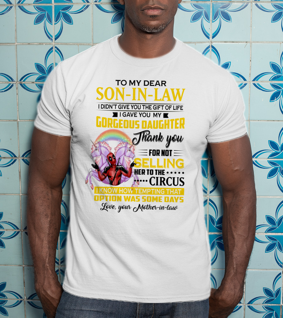 To My Dear Son-In-Law I Didn't Give You The Gift Of Life Thank You For Not Selling Her To The Circus Love Your Mother-In-Law Deadpool Unicorn T-Shirt