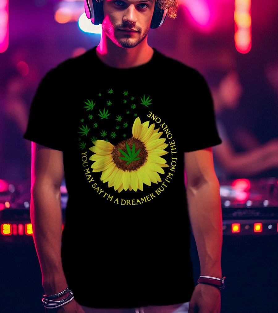 Sunflower Cannabis Leaf Dreamer Quote You May Say I'm A Dreamer But I'm Not The Only One T-Shirt