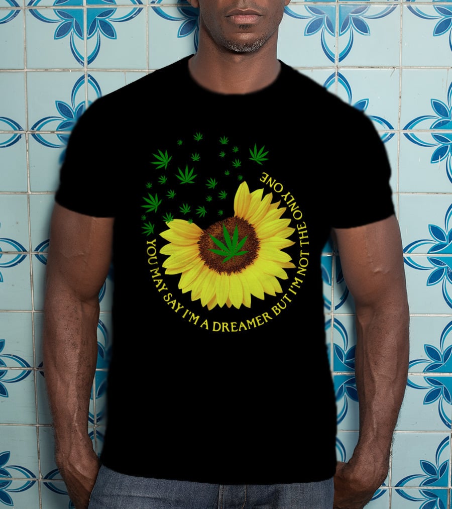 Sunflower Cannabis Leaf Dreamer Quote You May Say I'm A Dreamer But I'm Not The Only One T-Shirt