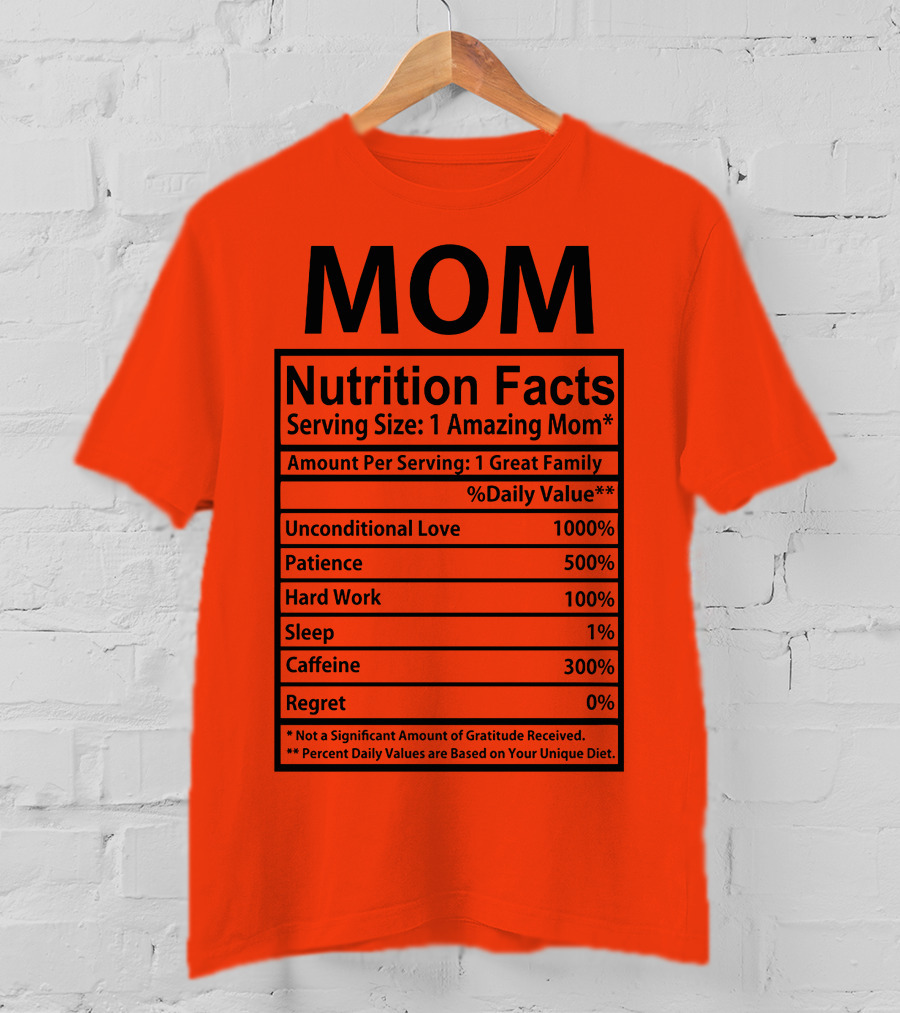 MOM Nutrition Facts Serving Size One Amazing Mom Unconditional Love Patience Hard Work Sleep Caffeine Regret T-Shirt