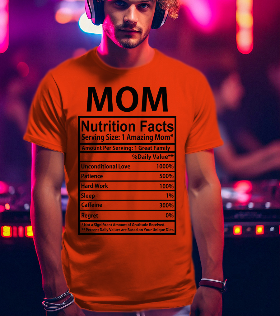 MOM Nutrition Facts Serving Size One Amazing Mom Unconditional Love Patience Hard Work Sleep Caffeine Regret T-Shirt